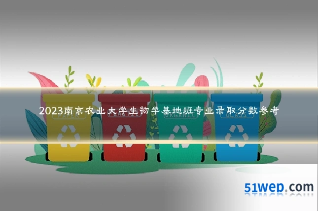 2023南京农业大学生物学基地班专业录取分数参考