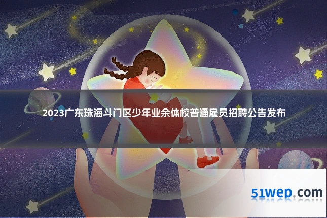 2023广东珠海斗门区少年业余体校普通雇员招聘公告发布
