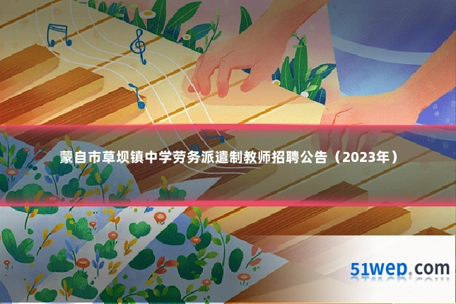 蒙自市草坝镇中学劳务派遣制教师招聘公告(2023年)