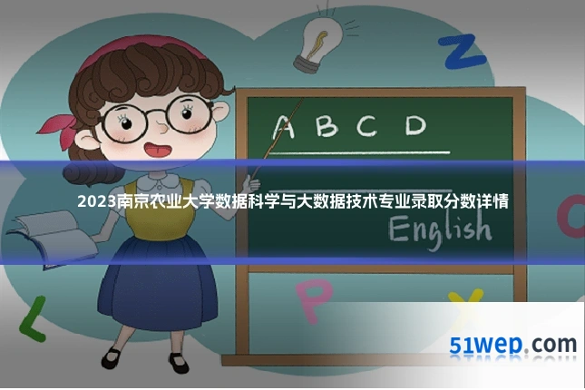 2023南京农业大学数据科学与大数据技术专业录取分数详情