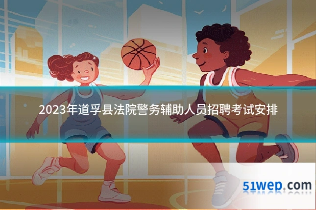 2023年道孚县法院警务辅助人员招聘考试安排