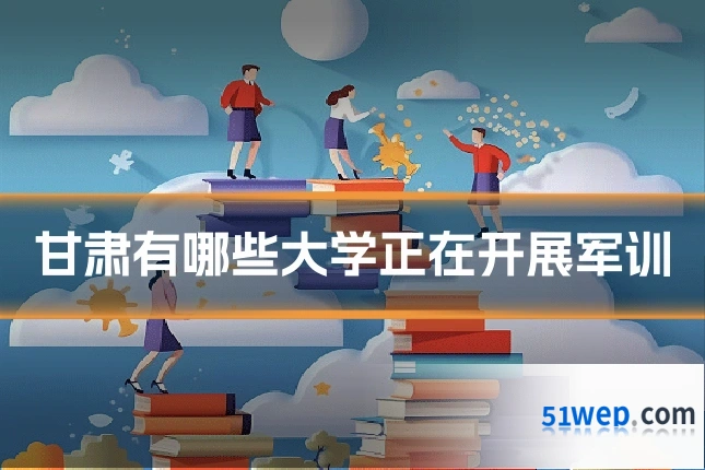 甘肃有哪些大学正在开展军训