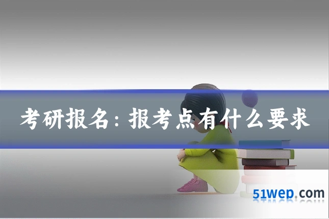 考研报名:报考点有什么要求
