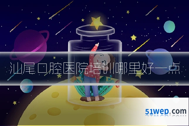 汕尾口腔医院培训哪里好一点