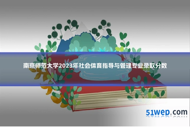 南京师范大学2023年社会体育指导与管理专业录取分数