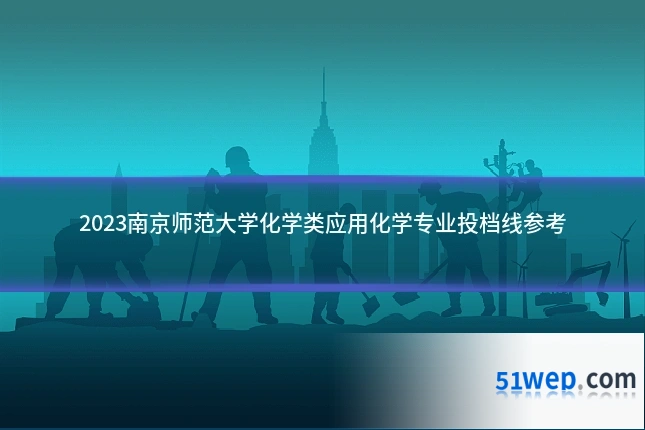 2023南京师范大学化学类应用化学专业投档线参考