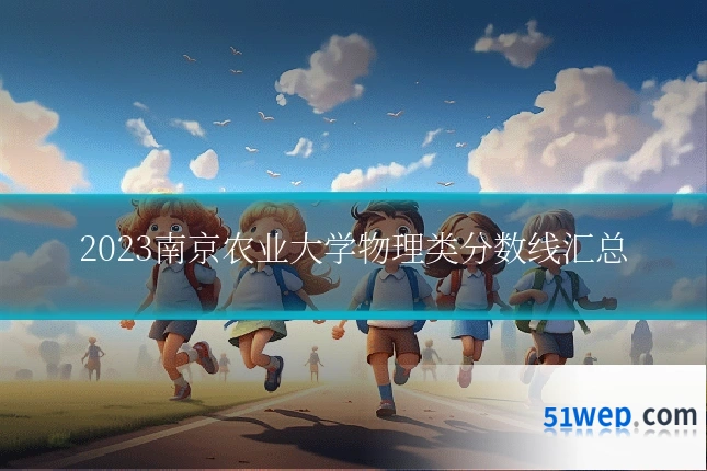 2023南京农业大学物理类分数线汇总