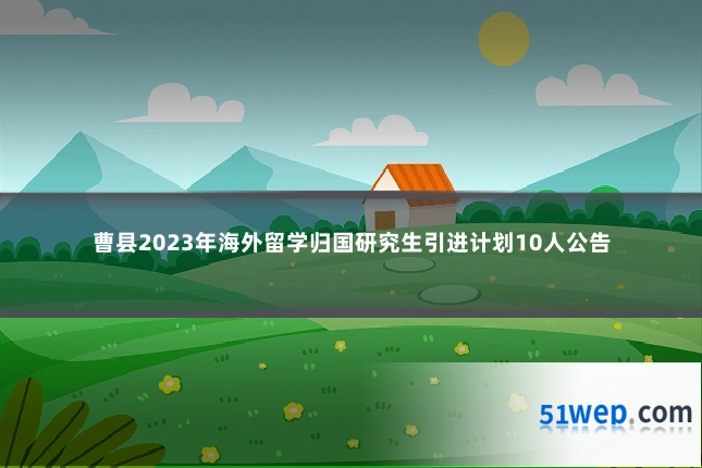 曹县2023年海外留学归国研究生引进计划10人公告