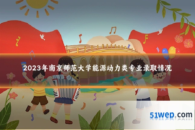 2023年南京师范大学能源动力类专业录取情况