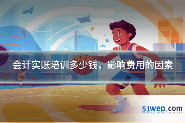 会计实账培训多少钱，影响费用的因素
