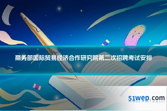 商务部国际贸易经济合作研究院第二次招聘考试安排
