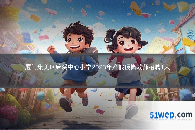 厦门集美区后溪中心小学2023年产假顶岗教师招聘1人