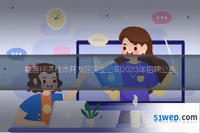 嘉善经济技术开发区实业公司2023年招聘公告