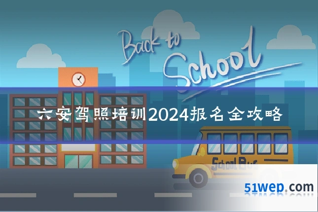 六安驾照培训2024报名全攻略