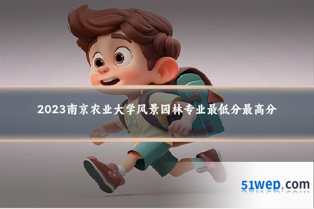 2023南京农业大学风景园林专业最低分最高分