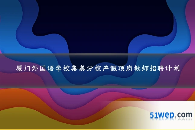 厦门外国语学校集美分校产假顶岗教师招聘计划
