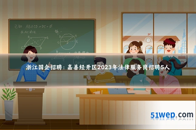 浙江国企招聘:嘉善经开区2023年法律服务岗招聘5人