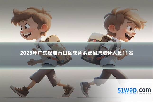 2023年广东深圳南山区教育系统招聘财务人员11名