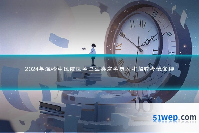 2024年温岭中医院医学卫生类高学历人才招聘考试安排
