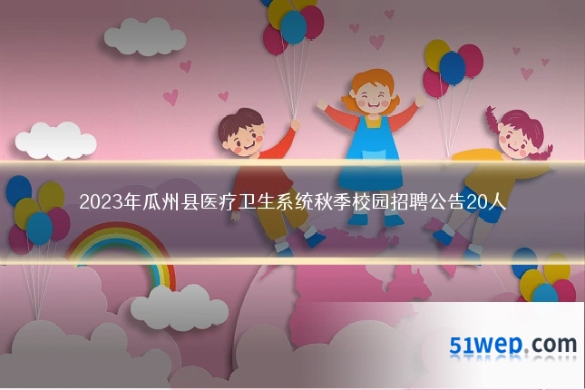 2023年瓜州县医疗卫生系统秋季校园招聘公告20人