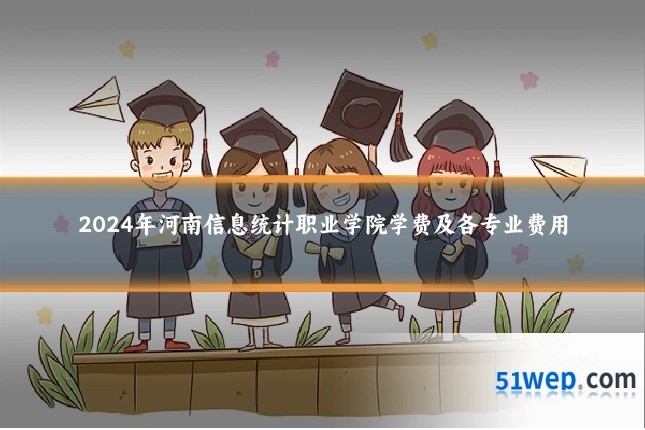 2024年河南信息统计职业学院学费及各专业费用