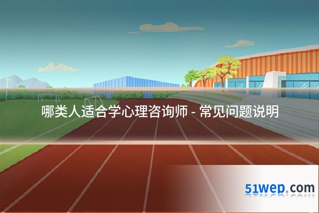 哪类人适合学心理咨询师 - 常见问题说明