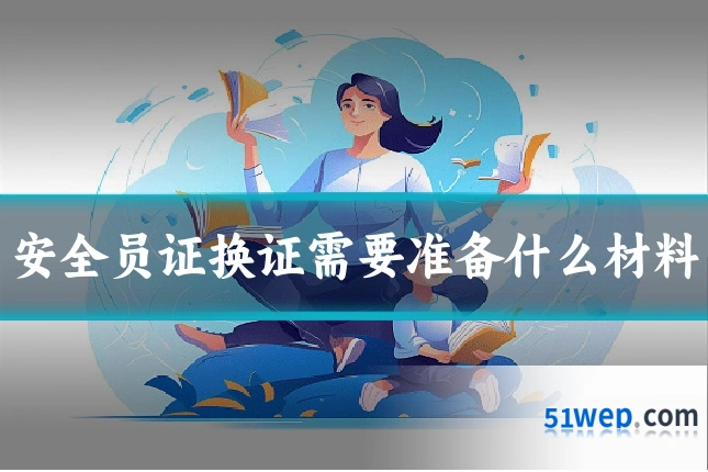 安全员证换证需要准备什么材料
