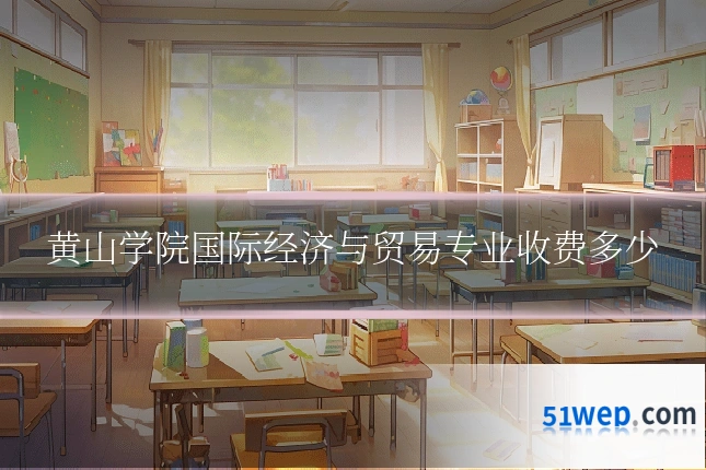 黄山学院国际经济与贸易专业收费多少