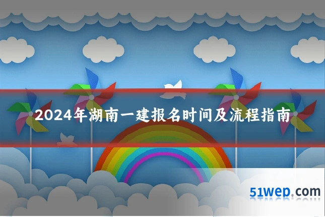 2024年湖南一建报名时间及流程指南
