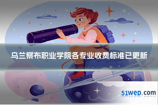 乌兰察布职业学院各专业收费标准已更新