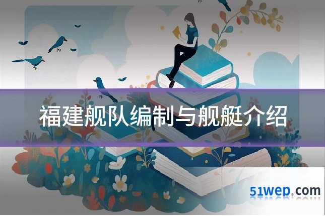 福建舰队编制与舰艇介绍