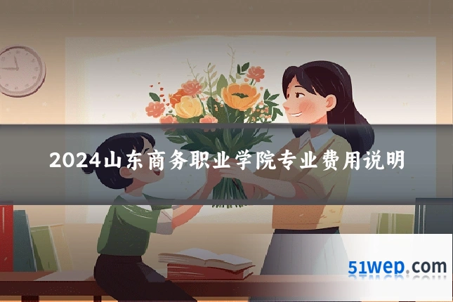 2024山东商务职业学院专业费用说明