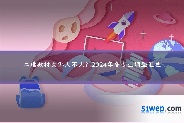二建教材变化大不大?2024年各专业调整汇总