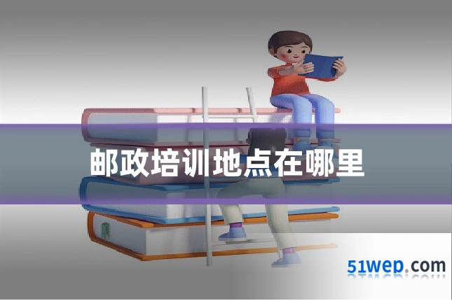 邮政培训地点在哪里