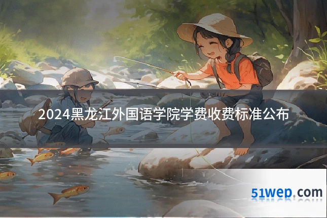 2024黑龙江外国语学院学费收费标准公布