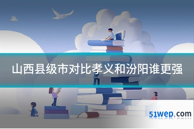 山西县级市对比孝义和汾阳谁更强
