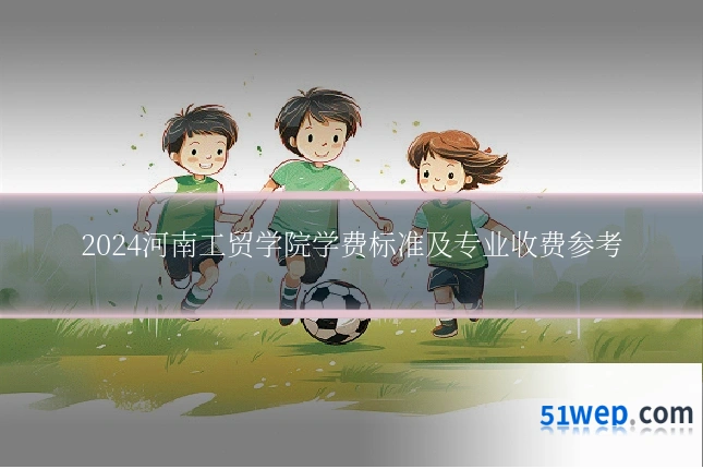 2024河南工贸学院学费标准及专业收费参考