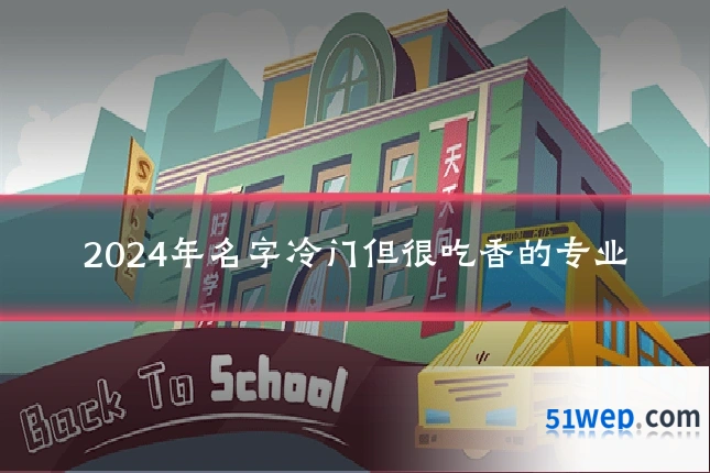 2024年名字冷门但很吃香的专业