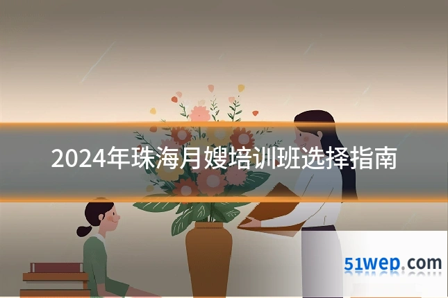 2024年珠海月嫂培训班选择指南