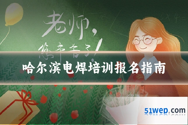 哈尔滨电焊培训报名指南