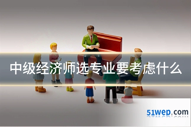 中级经济师选专业要考虑什么