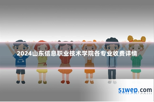 2024山东信息职业技术学院各专业收费详情