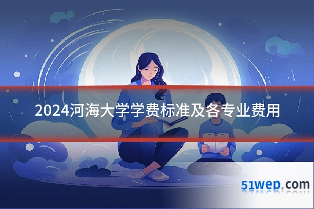 2024河海大学学费标准及各专业费用