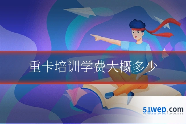 重卡培训学费大概多少
