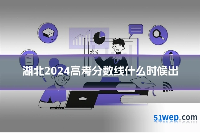 湖北2024高考分数线什么时候出