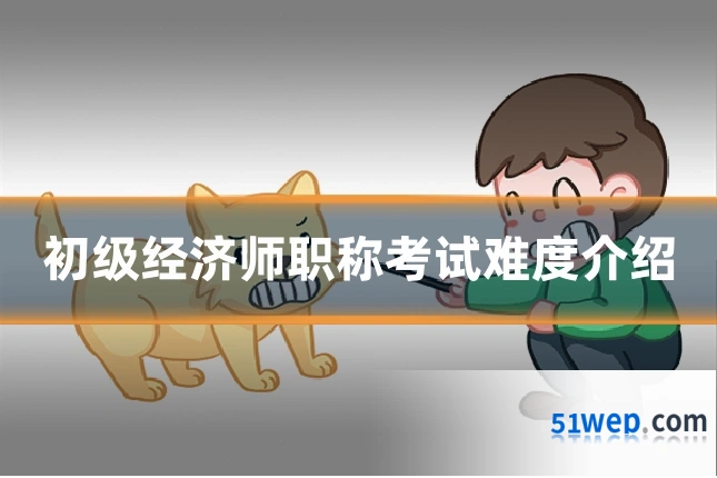 初级经济师职称考试难度介绍