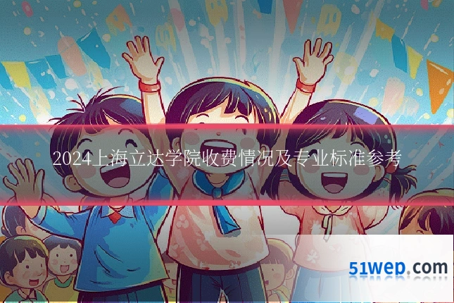 2024上海立达学院收费情况及专业标准参考