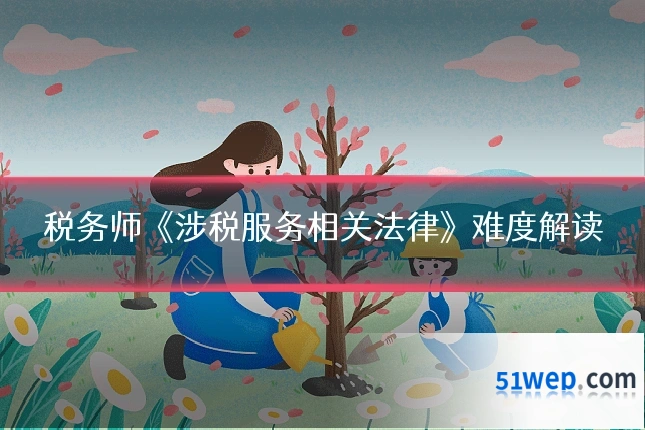 税务师《涉税服务相关法律》难度解读