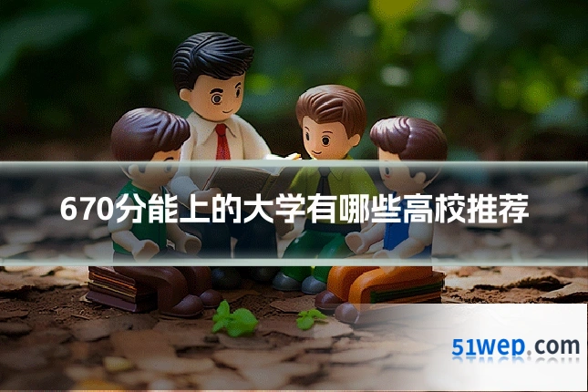 670分能上的大学有哪些高校推荐