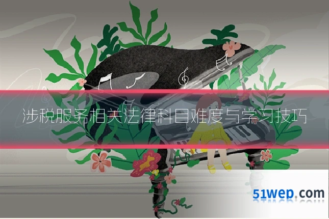 涉税服务相关法律科目难度与学习技巧